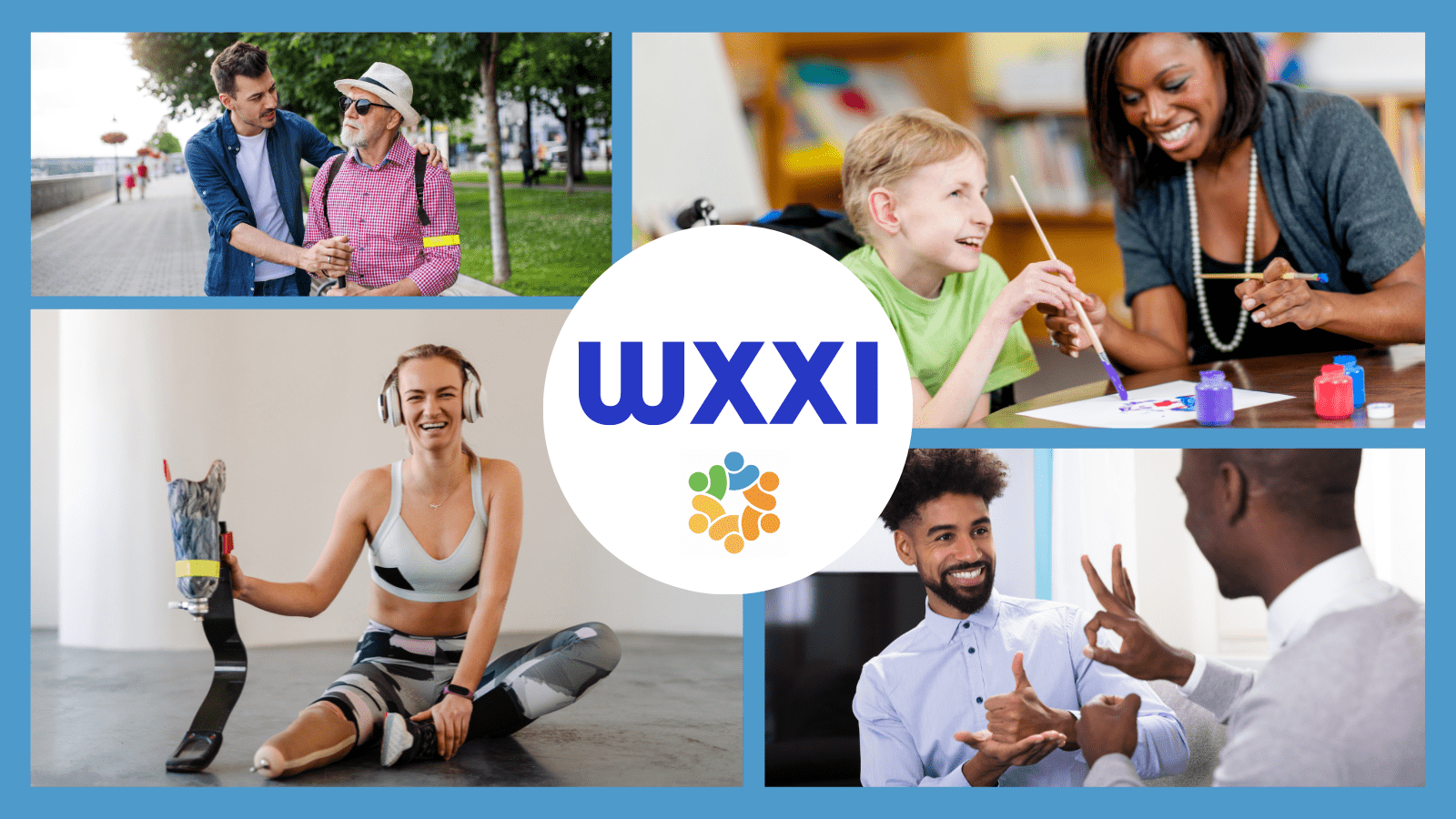 WXXI Move to Include Logo in the center. Montage of people with a variety of disabilities: Man helping older man navigate the street, Child in wheel chair painting with their teacher, Young women with prosthetic leg, Two men communicating with ASL.